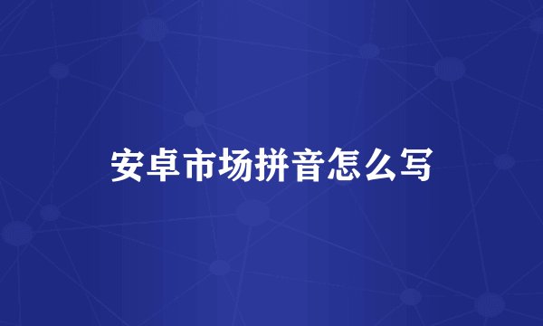 安卓市场拼音怎么写