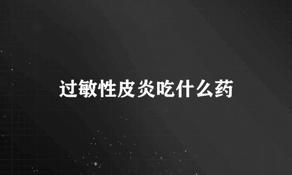 过敏性皮炎吃什么药