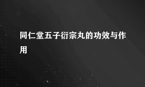 同仁堂五子衍宗丸的功效与作用