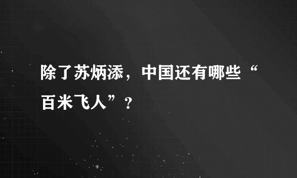 除了苏炳添，中国还有哪些“百米飞人”？