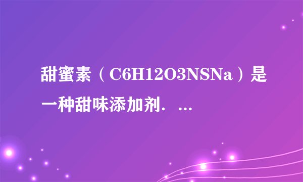 甜蜜素（C6H12O3NSNa）是一种甜味添加剂．试计算：（1）甜蜜素中各原子的个数比______．（2）甜蜜素的相