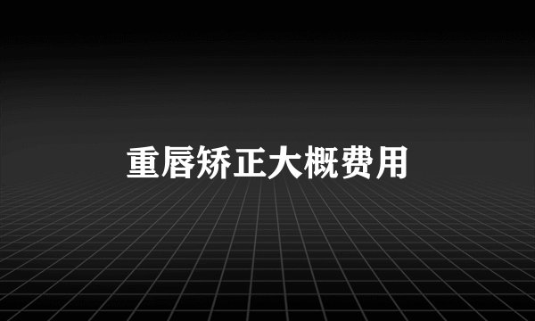 重唇矫正大概费用