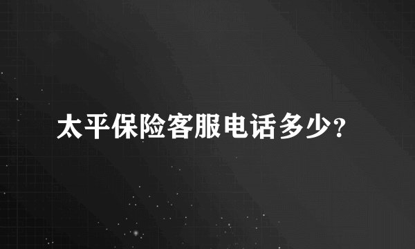 太平保险客服电话多少？