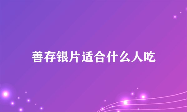 善存银片适合什么人吃