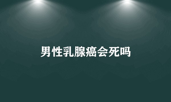 男性乳腺癌会死吗