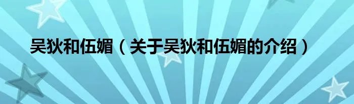 吴狄和伍媚（关于吴狄和伍媚的介绍）