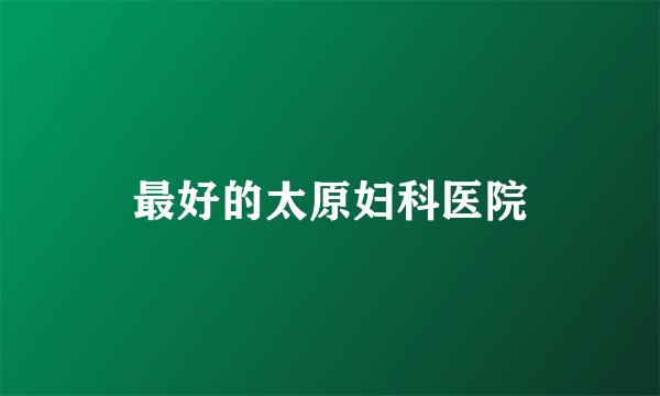 最好的太原妇科医院