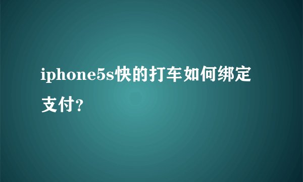 iphone5s快的打车如何绑定支付？