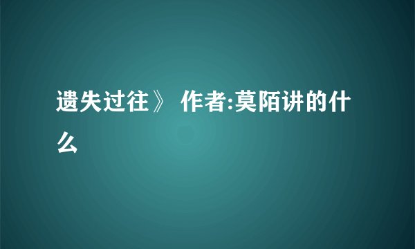 遗失过往》 作者:莫陌讲的什么