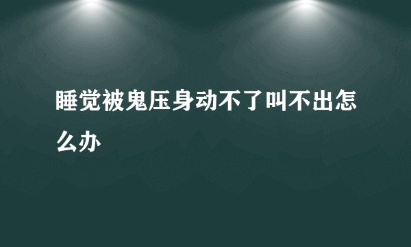 睡觉被鬼压身动不了叫不出怎么办