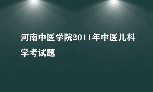 河南中医学院2011年中医儿科学考试题