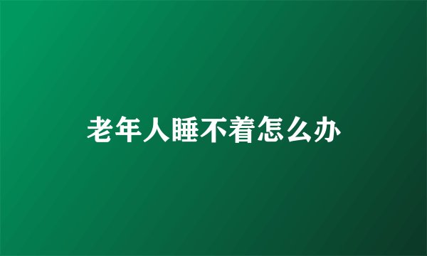老年人睡不着怎么办