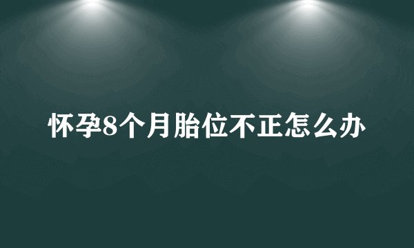 怀孕8个月胎位不正怎么办