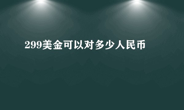 299美金可以对多少人民币