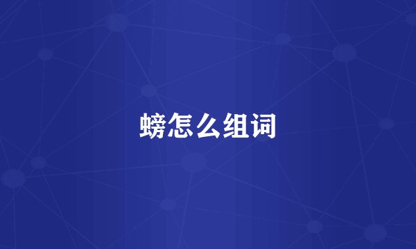 螃怎么组词