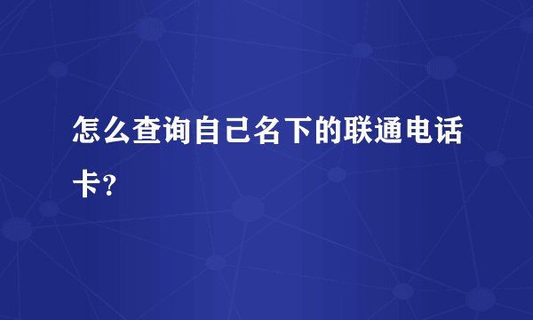 怎么查询自己名下的联通电话卡？