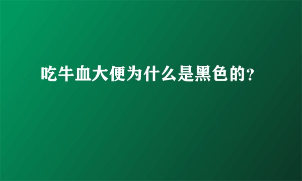 吃牛血大便为什么是黑色的？