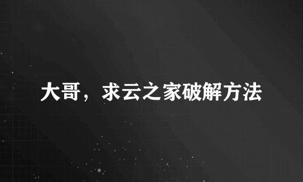 大哥，求云之家破解方法