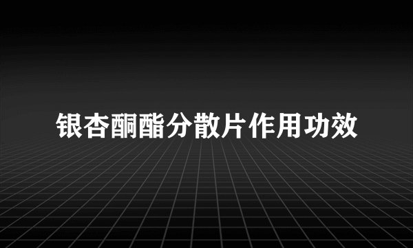 银杏酮酯分散片作用功效