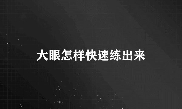 大眼怎样快速练出来