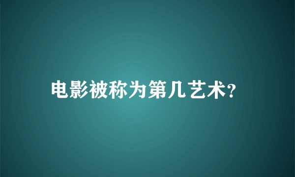 电影被称为第几艺术？