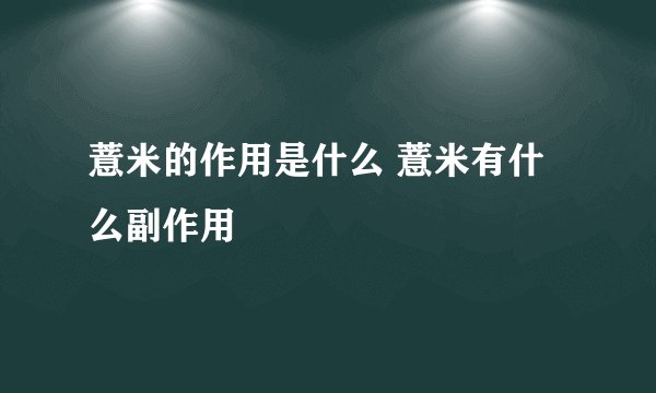 薏米的作用是什么 薏米有什么副作用