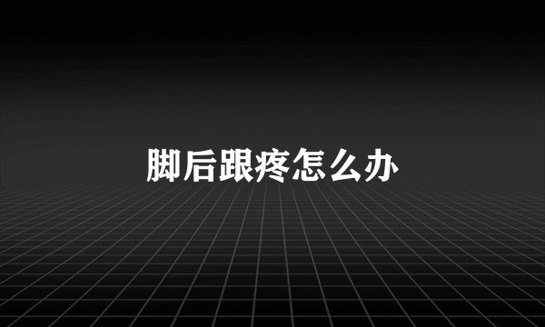 脚后跟疼怎么办