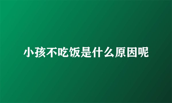 小孩不吃饭是什么原因呢
