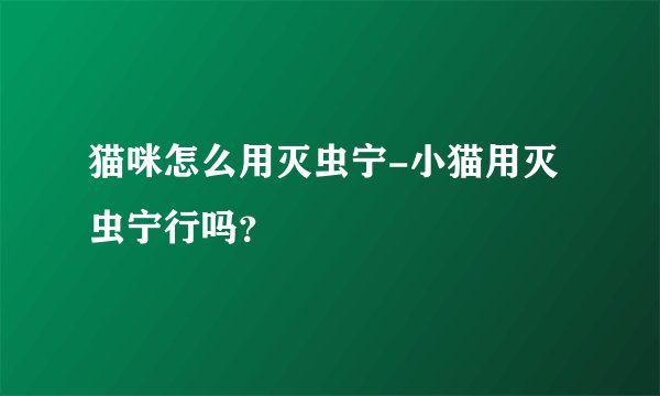 猫咪怎么用灭虫宁-小猫用灭虫宁行吗？