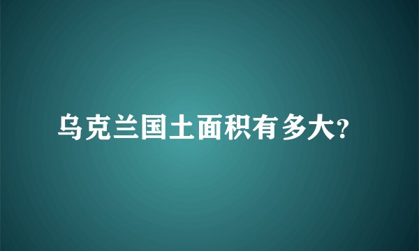 乌克兰国土面积有多大？