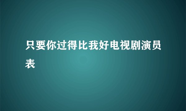 只要你过得比我好电视剧演员表
