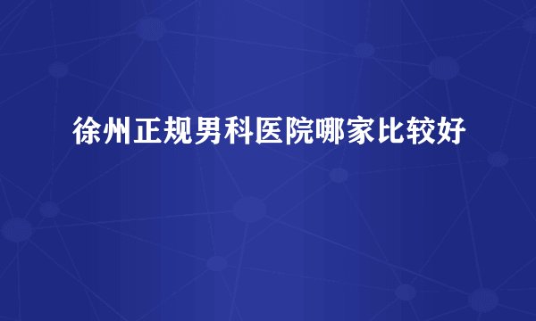 徐州正规男科医院哪家比较好