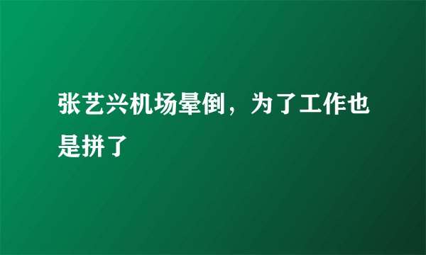 张艺兴机场晕倒,为了工作也是拼了