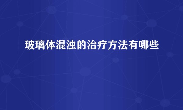 玻璃体混浊的治疗方法有哪些