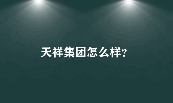 天祥集团怎么样？