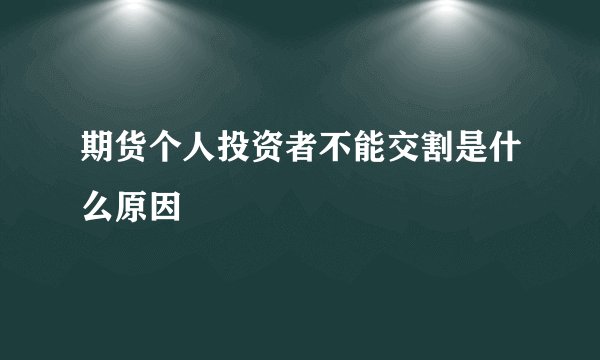 期货个人投资者不能交割是什么原因
