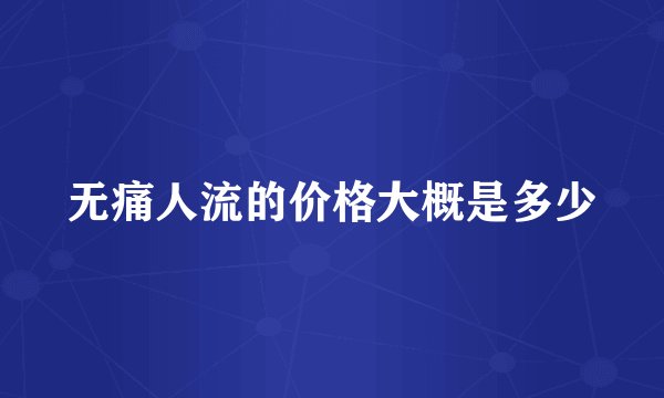 无痛人流的价格大概是多少