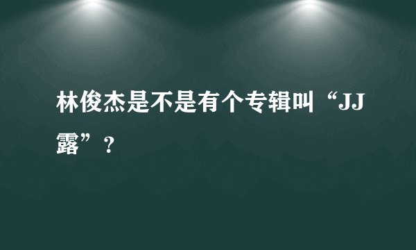 林俊杰是不是有个专辑叫“JJ露”？