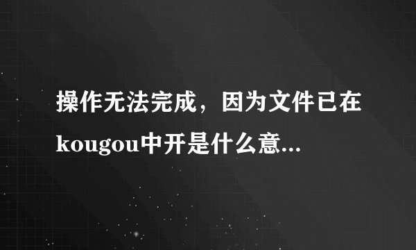 操作无法完成，因为文件已在kougou中开是什么意思 ）怎么才能把它们从桌面删掉