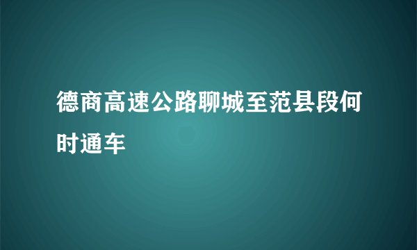 德商高速公路聊城至范县段何时通车
