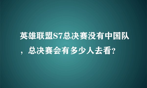 英雄联盟S7总决赛没有中国队,总决赛会有多少人去看?