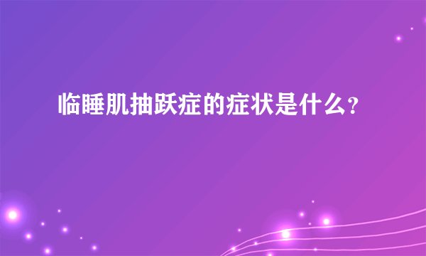 临睡肌抽跃症的症状是什么？
