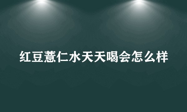 红豆薏仁水天天喝会怎么样