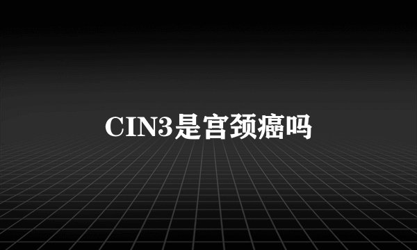 CIN3是宫颈癌吗