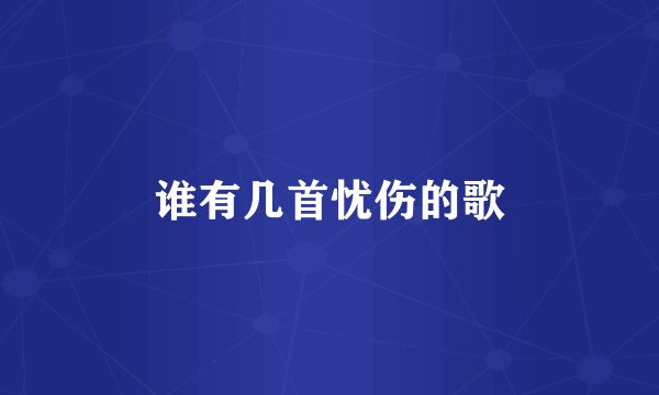谁有几首忧伤的歌