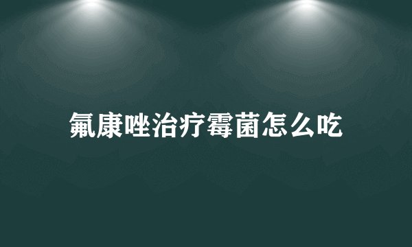 氟康唑治疗霉菌怎么吃