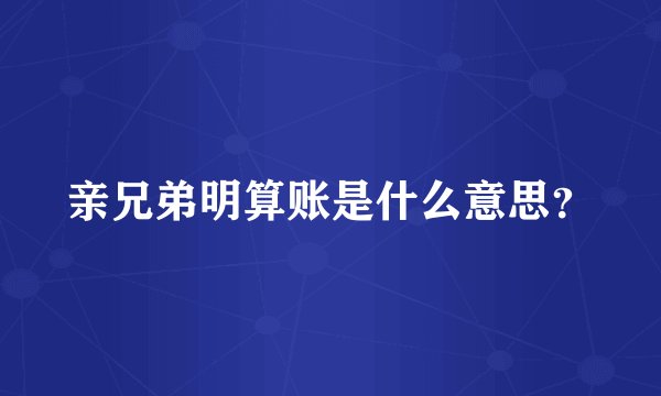亲兄弟明算账是什么意思？