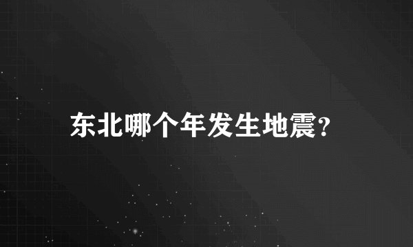 东北哪个年发生地震?