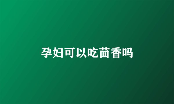 孕妇可以吃茴香吗