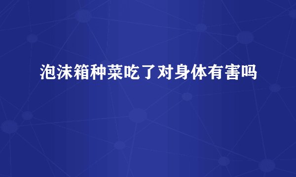 泡沫箱种菜吃了对身体有害吗
